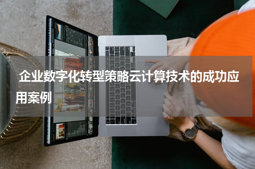  企业数字化转型策略云计算技术的成功应用案例