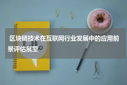  区块链技术在互联网行业发展中的应用前景评估展望