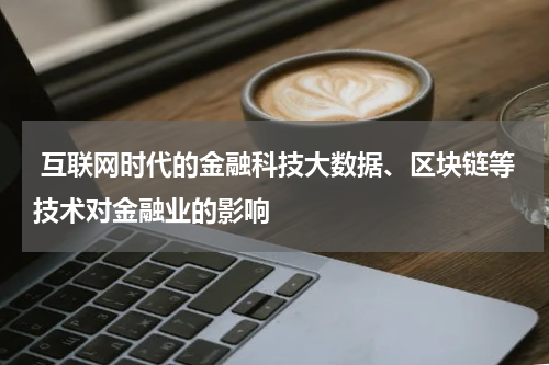  互联网时代的金融科技大数据、区块链等技术对金融业的影响