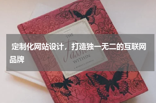 定制化网站设计,打造独一无二的互联网品牌