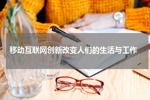 移动互联网创新改变人们的生活与工作