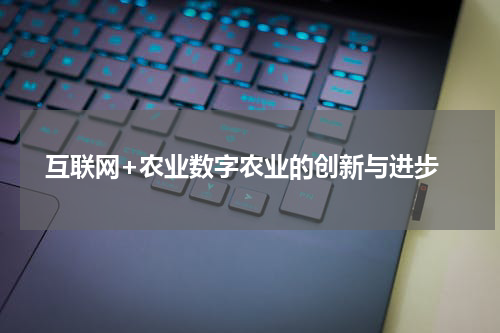  互联网+农业数字农业的创新与进步