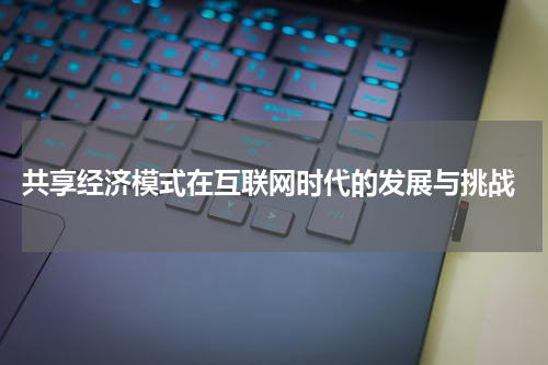  共享经济模式在互联网时代的发展与挑战