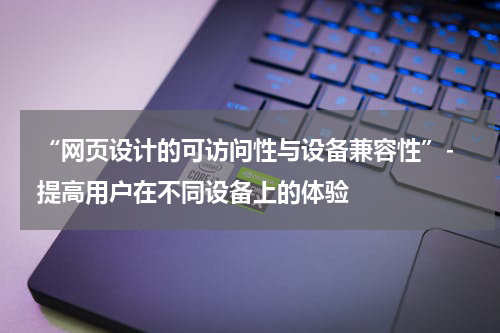  “网页设计的可访问性与设备兼容性”- 提高用户在不同设备上的体验
