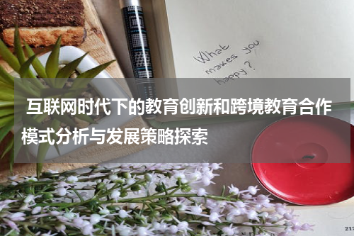互联网时代下的教育创新和跨境教育合作模式分析与发展策略探索