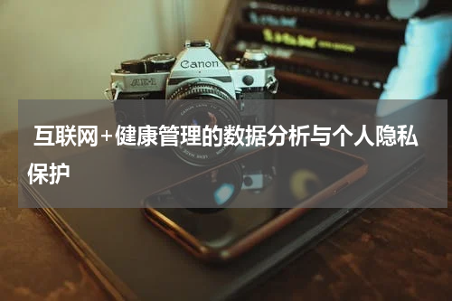  互联网+健康管理的数据分析与个人隐私保护