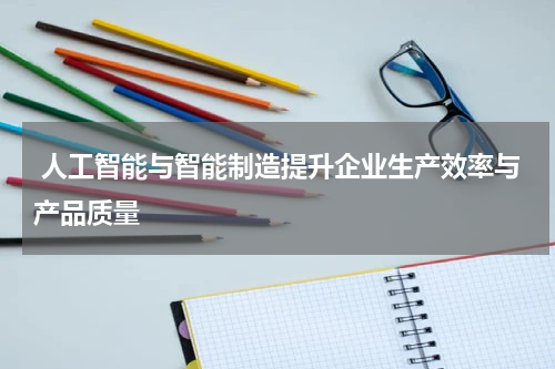  人工智能与智能制造提升企业生产效率与产品质量