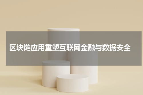  区块链应用重塑互联网金融与数据安全