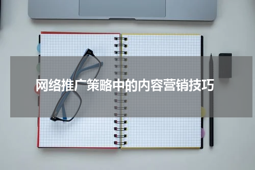 网络推广策略中的内容营销技巧