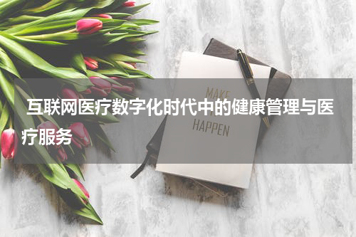  互联网医疗数字化时代中的健康管理与医疗服务