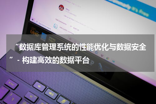  “数据库管理系统的性能优化与数据安全”- 构建高效的数据平台