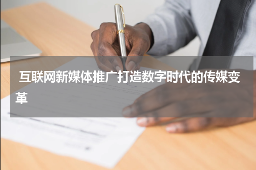  互联网新媒体推广打造数字时代的传媒变革