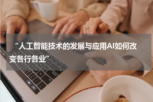 “人工智能技术的发展与应用AI如何改变各行各业”