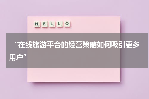  “在线旅游平台的经营策略如何吸引更多用户”