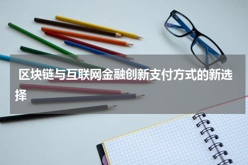  区块链与互联网金融创新支付方式的新选择