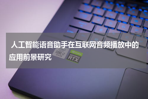 人工智能语音助手在互联网音频播放中的应用前景研究