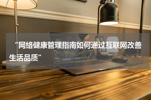  “网络健康管理指南如何通过互联网改善生活品质”