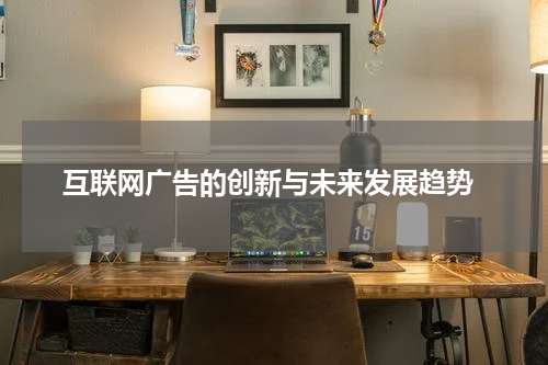  互联网广告的创新与未来发展趋势