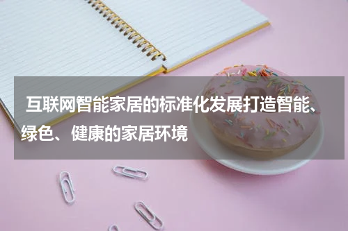  互联网智能家居的标准化发展打造智能、绿色、健康的家居环境