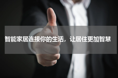 智能家居连接你的生活,让居住更加智慧