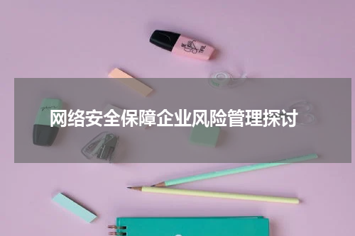 网络安全保障企业风险管理探讨