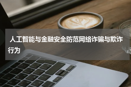  人工智能与金融安全防范网络诈骗与欺诈行为