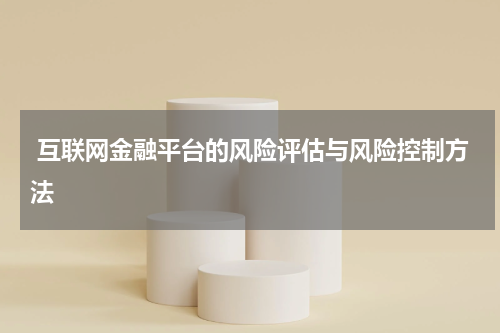  互联网金融平台的风险评估与风险控制方法