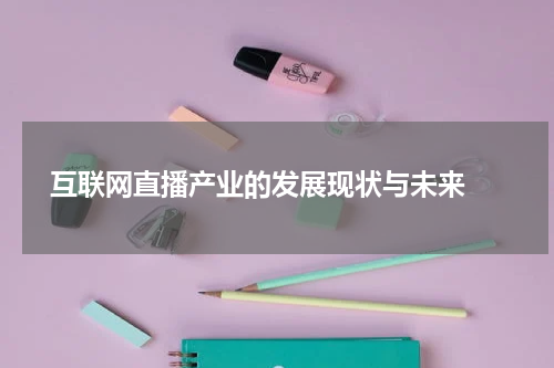 互联网直播产业的发展现状与未来 