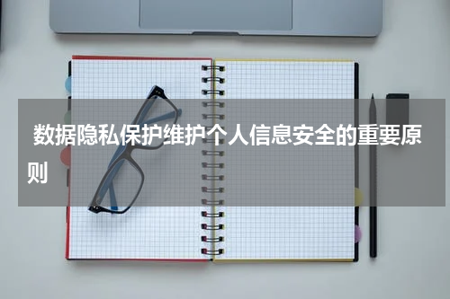 数据隐私保护维护个人信息安全的重要原则