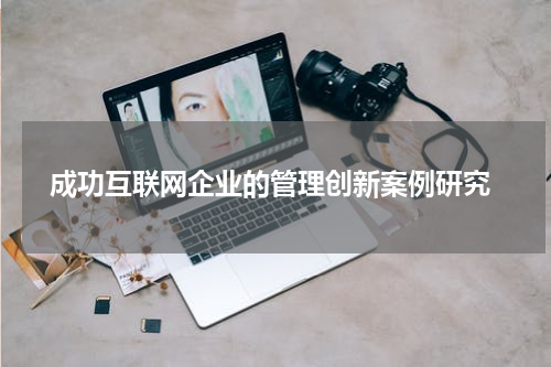  成功互联网企业的管理创新案例研究
