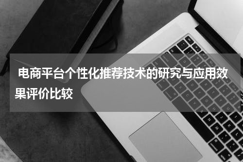  电商平台个性化推荐技术的研究与应用效果评价比较