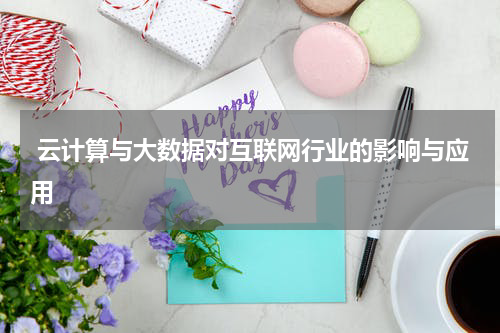 云计算与大数据对互联网行业的影响与应用