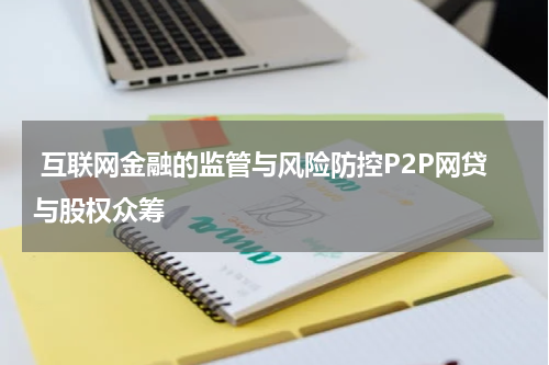 互联网金融的监管与风险防控P2P网贷与股权众筹