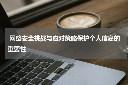 网络安全挑战与应对策略保护个人信息的重要性