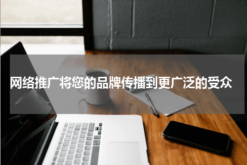  网络推广将您的品牌传播到更广泛的受众