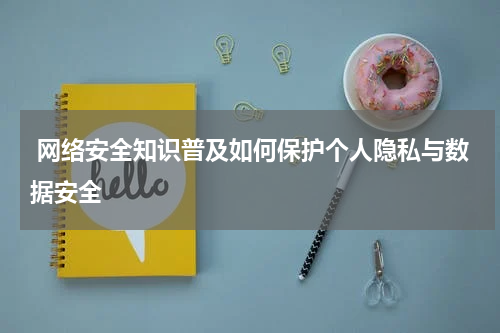 网络安全知识普及如何保护个人隐私与数据安全
