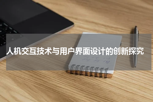  人机交互技术与用户界面设计的创新探究