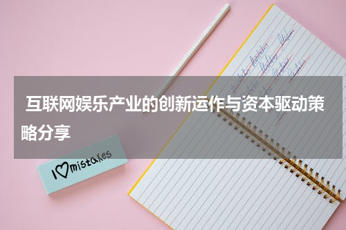 互联网娱乐产业的创新运作与资本驱动策略分享