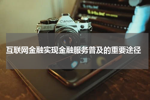 互联网金融实现金融服务普及的重要途径