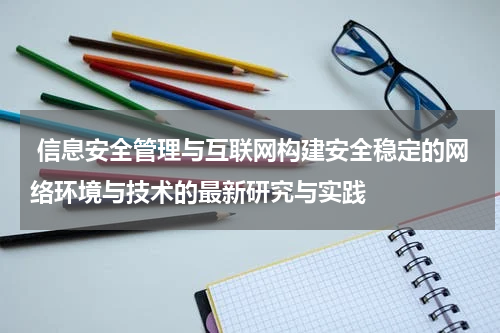 信息安全管理与互联网构建安全稳定的网络环境与技术的最新研究与实践