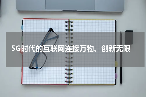 5G时代的互联网连接万物、创新无限