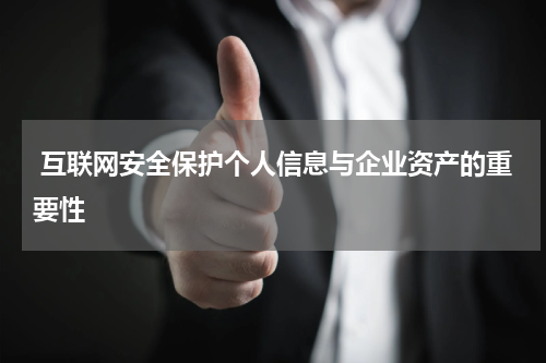  互联网安全保护个人信息与企业资产的重要性 