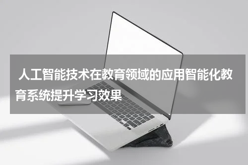  人工智能技术在教育领域的应用智能化教育系统提升学习效果