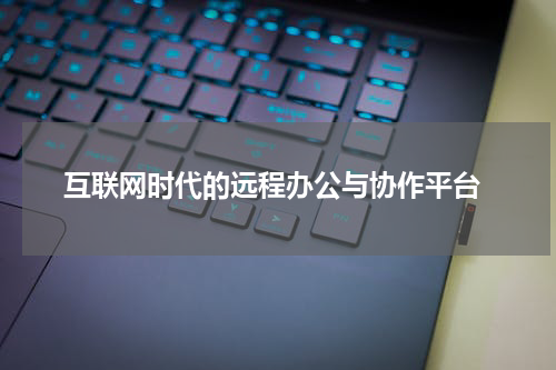  互联网时代的远程办公与协作平台