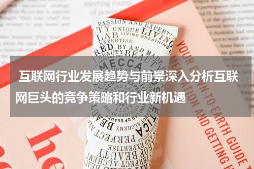 互联网行业发展趋势与前景深入分析互联网巨头的竞争策略和行业新机遇