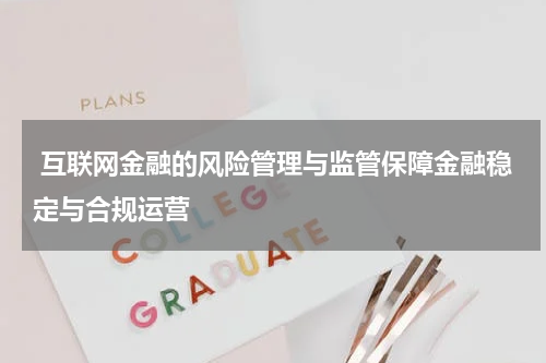 互联网金融的风险管理与监管保障金融稳定与合规运营