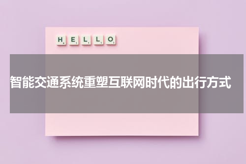  智能交通系统重塑互联网时代的出行方式