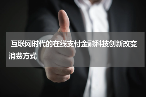  互联网时代的在线支付金融科技创新改变消费方式