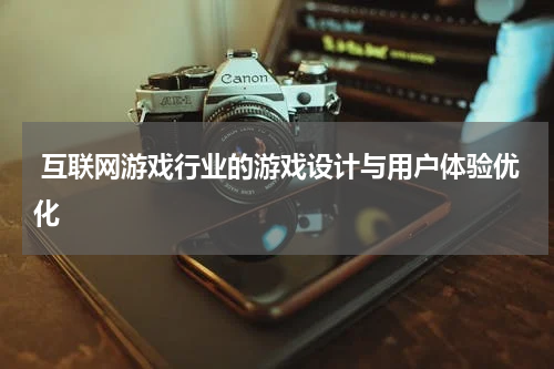  互联网游戏行业的游戏设计与用户体验优化