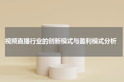 视频直播行业的创新模式与盈利模式分析